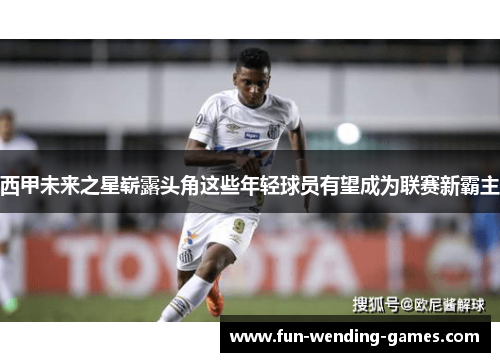 西甲未来之星崭露头角这些年轻球员有望成为联赛新霸主