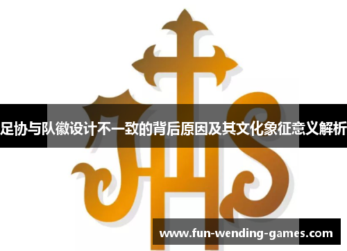 足协与队徽设计不一致的背后原因及其文化象征意义解析